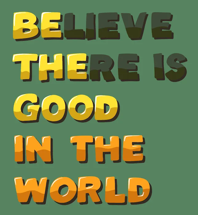 Believe there is a good in the world, be the good in the world.